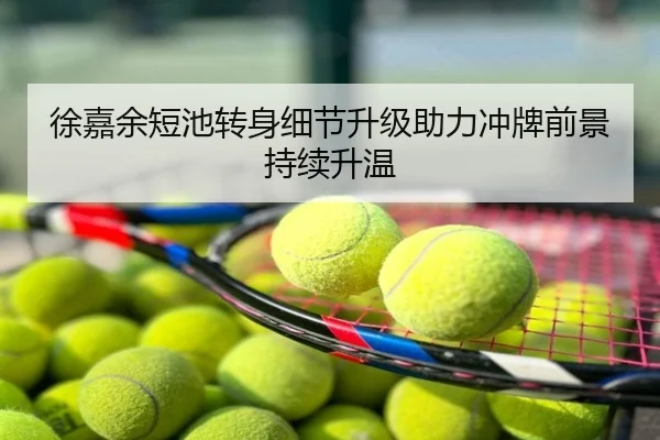 徐嘉余短池转身细节升级助力冲牌前景持续升温